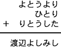 よとうより＋ひとり＋りとうした＝渡辺よしみし