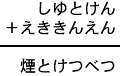 しゆとけん＋えききんえん＝煙とけつべつ