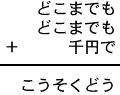 どこまでも＋どこまでも＋千円で＝こうそくどう