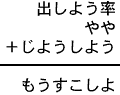 出しよう率＋やや＋じようしよう＝もうすこしよ