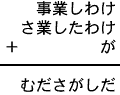 事業しわけ＋さ業したわけ＋が＝むださがしだ