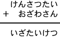 けんさつたい＋おざわさん＝いざたいけつ