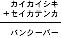 カイカイシキ＋セイカテンカ＝バンクーバー