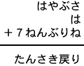 はやぶさ＋は＋７ねんぶりね＝たんさき戻り