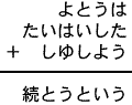 よとうは＋たいはいした＋しゆしよう＝続とうという