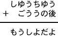 しゆうちゆう＋ごううの後＝もうしよだよ