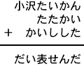 小沢たいかん＋たたかい＋かいしした＝だい表せんだ