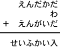 えんだかだ＋わ＋えんがいだ＝せいふかい入