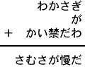 わかさぎ＋が＋かい禁だわ＝さむさが慢だ