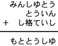 みんしゆとう＋とういん＋し格ていし＝もととうしゆ