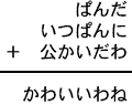 ぱんだ＋いつぱんに＋公かいだわ＝かわいいわね