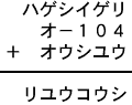 ハゲシイゲリ＋オ−１０４＋オウシユウ＝リユウコウシ