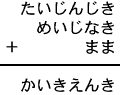 たいじんじき＋めいじなき＋まま＝かいきえんき