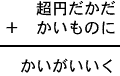 超円だかだ＋かいものに＝かいがいいく