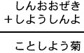 しんおおぜき＋しようしんよ＝ことしよう菊