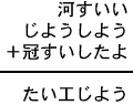 河すいい＋じようしよう＋冠すいしたよ＝たい工じよう