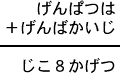 げんぱつは＋げんばかいじ＝じこ８かげつ