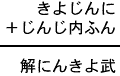 きよじんに＋じんじ内ふん＝解にんきよ武