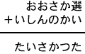 おおさか選＋いしんのかい＝たいさかつた