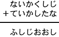 ないかくしじ＋ていかしたな＝ふしじおおし