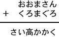 おおまさん+くろまぐろ=さい高かかく