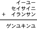 イーユー+セイサイニ+イランサン=ゲンユキンユ