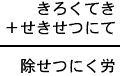 きろくてき+せきせつにて=除せつにく労