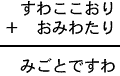 すわここおり+おみわたり=みごとですわ