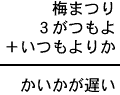 梅まつり＋３がつもよ＋いつもよりか＝かいかが遅い