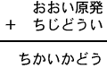 おおい原発+ちじどうい=ちかいかどう