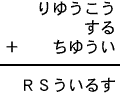 りゆうこう＋する＋ちゆうい＝ＲＳういるす