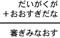 だいがくが+おおすぎだな=審ぎみなおす