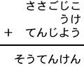 ささごじこ＋うけ＋てんじよう＝そうてんけん