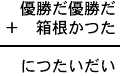 優勝だ優勝だ＋箱根かつた＝につたいだい
