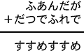 ふあんだが＋だつでふれで＝すすめすすめ