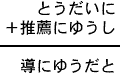 とうだいに＋推薦にゆうし＝導にゆうだと