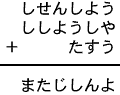 しせんしよう＋ししようしや＋たすう＝またじしんよ