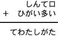 しんて口＋ひがい多い＝てわたしがた