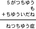 ５がつちゆう＋も＋ちゆういだね＝ねつちゆう症