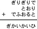 ぎりぎりで＋とおり＋でふおると＝ぎかいかいひ