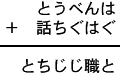 とうべんは＋話ちぐはぐ＝とちじじ職と