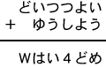 どいつつよい+ゆうしよう=Wはい4どめ