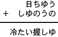 日ちゆう+しゆのうの=冷たい握しゆ