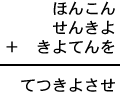 ほんこん+せんきよ+きよてんを=てつきよさせ