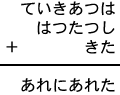 ていきあつは+はつたつし+きた=あれにあれた