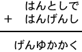 はんとしで＋はんげんし＝げんゆかかく