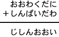 おおわくだに＋しんぱいだわ＝じしんおおい