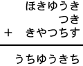 ほきゆうき＋つき＋きやつちす＝うちゆうきち