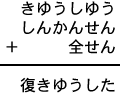 きゆうしゆう＋しんかんせん＋全せん＝復きゆうした