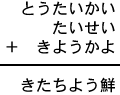 とうたいかい＋たいせい＋きようかよ＝きたちよう鮮